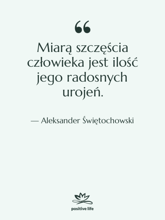 Cytat: Aleksander Świętochowski - Miarą szczęścia człowieka jest ilość&hellip;