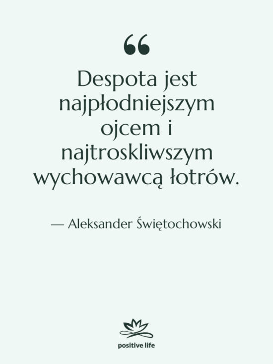 Cytat: Aleksander Świętochowski - Despota jest najpłodniejszym ojcem i&hellip;