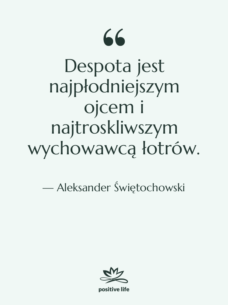 Cytat: Aleksander Świętochowski - Despota jest najpłodniejszym ojcem i&hellip;