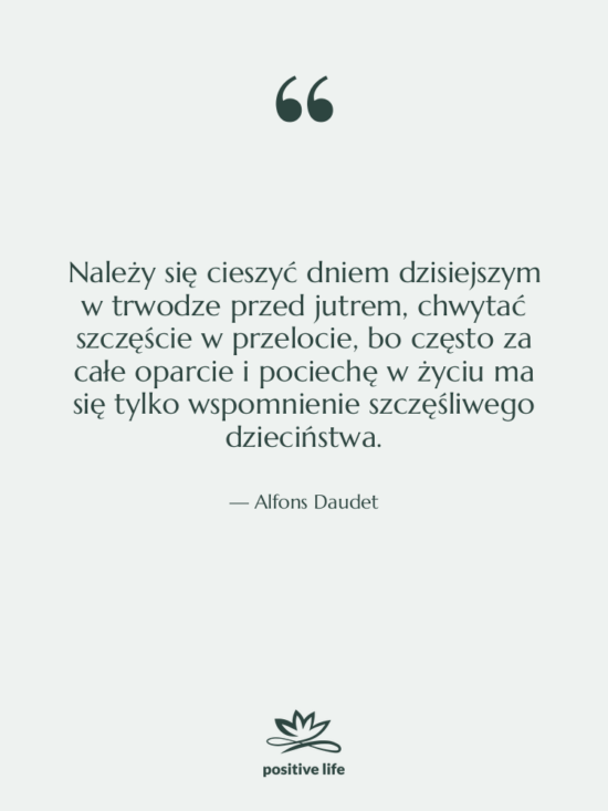 Cytat: Alfons Daudet - Należy się cieszyć dniem dzisiejszym&hellip;