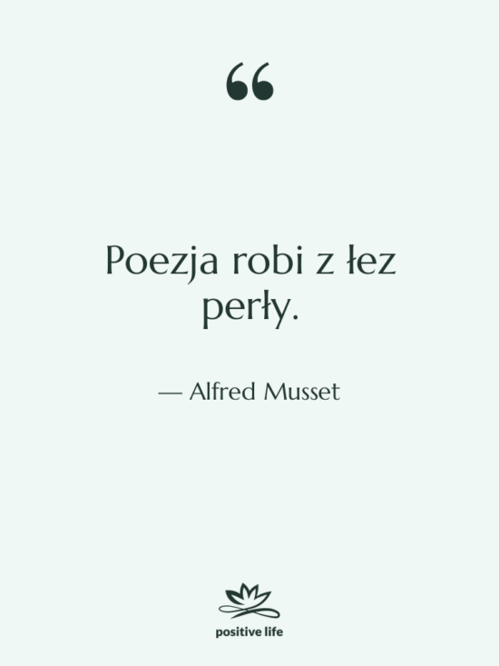 Cytat: Alfred Musset - Poezja robi z łez perły.