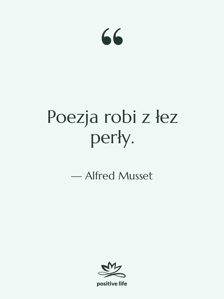 Cytat: Alfred Musset - Poezja robi z łez perły.