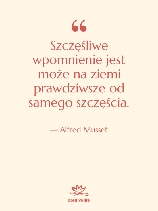 Cytat: Alfred Musset - Szczęśliwe wpomnienie jest może na&hellip;