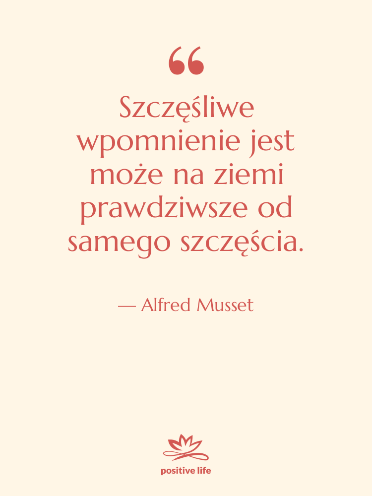 Cytat: Alfred Musset - Szczęśliwe wpomnienie jest może na&hellip;