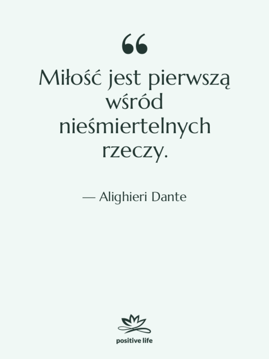 Cytat: Alighieri Dante - Miłość jest pierwszą wśród nieśmiertelnych&hellip;