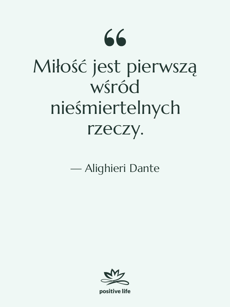 Cytat: Alighieri Dante - Miłość jest pierwszą wśród nieśmiertelnych&hellip;