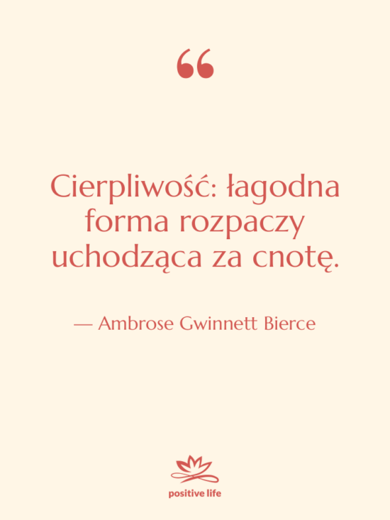 Cytat: Ambrose Gwinnett Bierce - Cierpliwość: łagodna forma rozpaczy uchodząca&hellip;