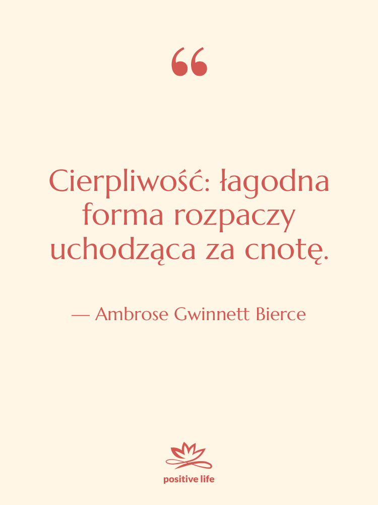 Cytat: Ambrose Gwinnett Bierce - Cierpliwość: łagodna forma rozpaczy uchodząca&hellip;