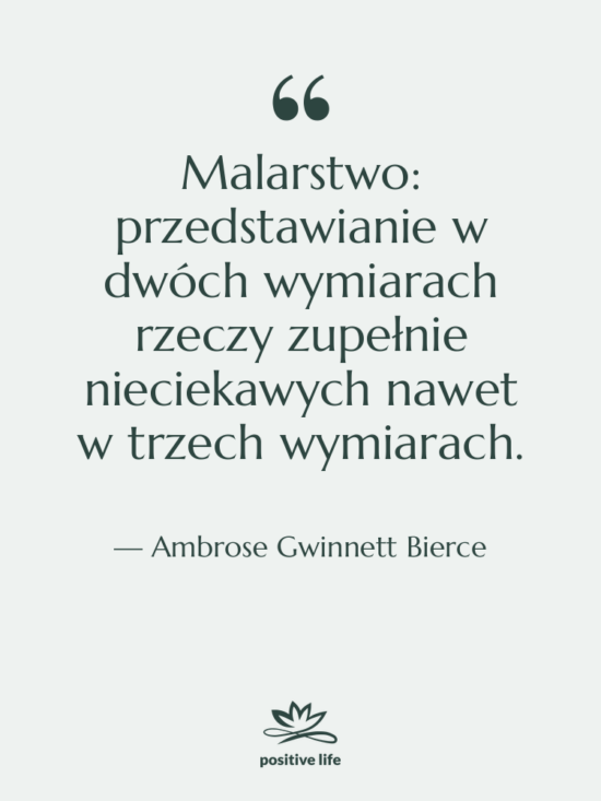 Cytat: Ambrose Gwinnett Bierce - Malarstwo: przedstawianie w dwóch wymiarach&hellip;