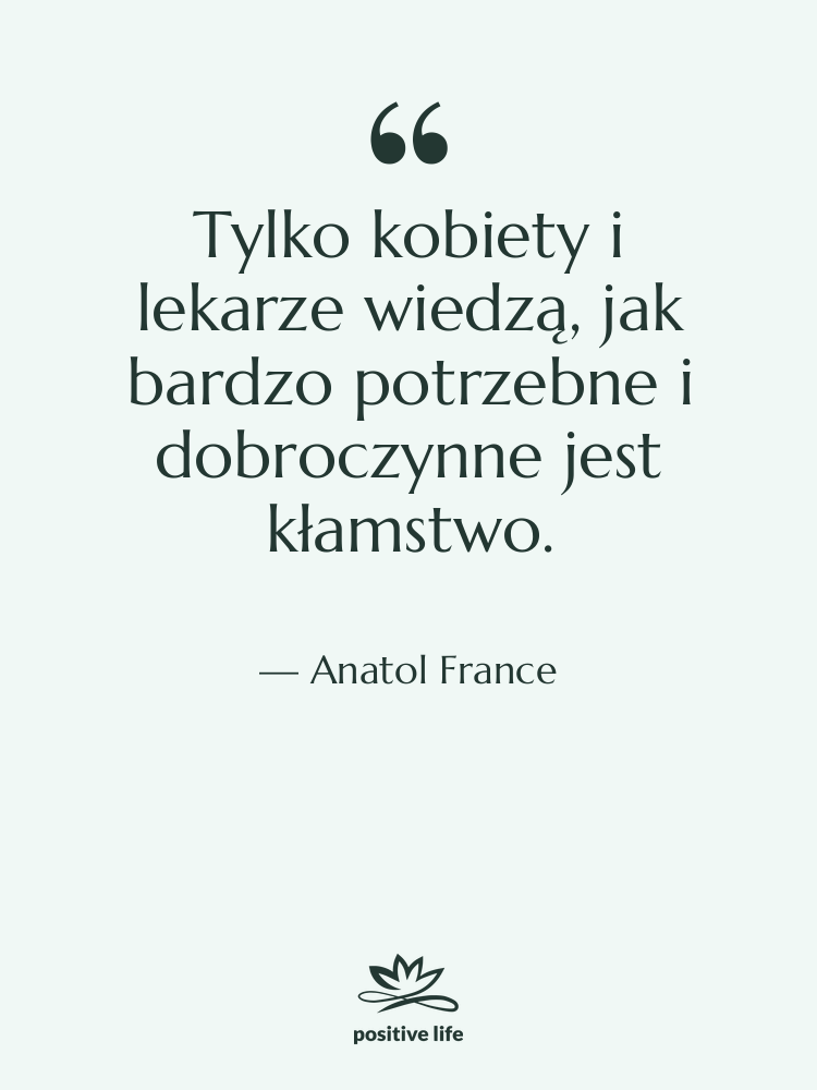 Cytat: Anatol France - Tylko kobiety i lekarze wiedzą,&hellip;