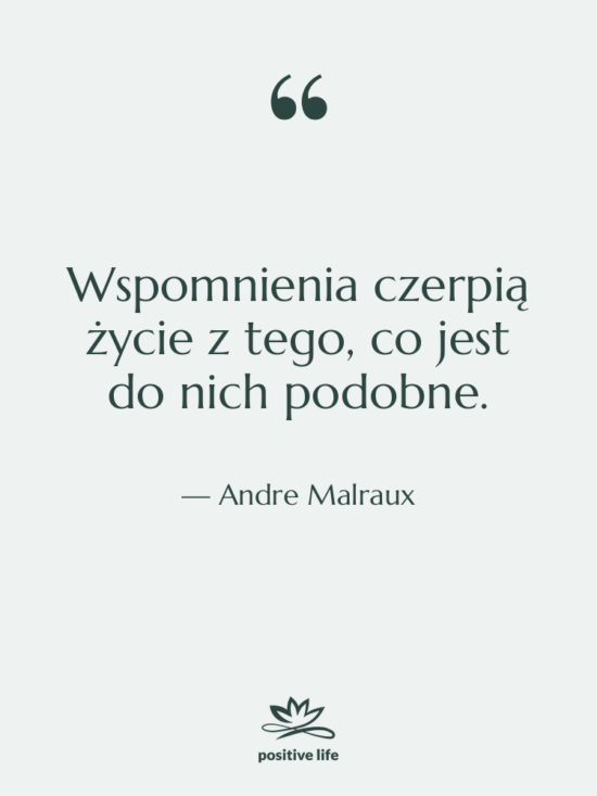 Cytat: Andre Malraux - Wspomnienia czerpią życie z tego,&hellip;