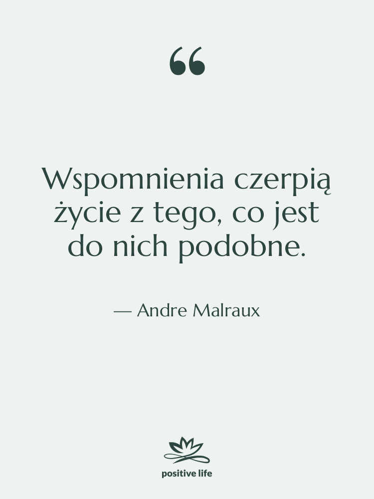 Cytat: Andre Malraux - Wspomnienia czerpią życie z tego,&hellip;