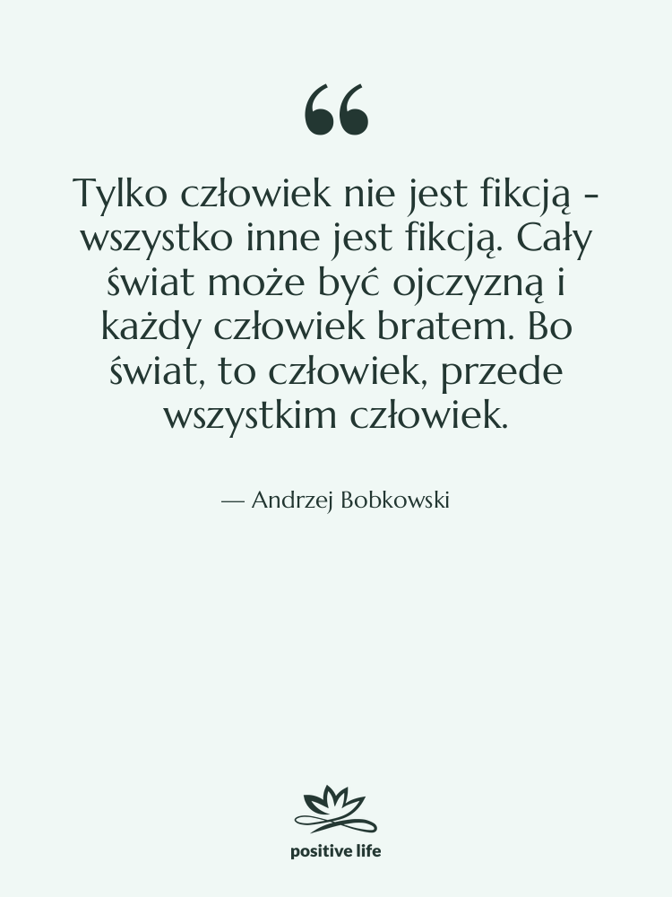 Cytat: Andrzej Bobkowski - Tylko człowiek nie jest fikcją&hellip;