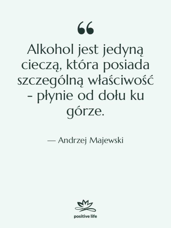 Cytat: Andrzej Majewski - Alkohol jest jedyną cieczą, która&hellip;