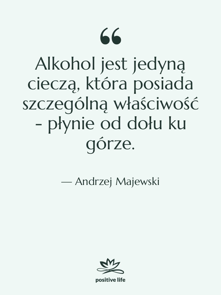 Cytat: Andrzej Majewski - Alkohol jest jedyną cieczą, która&hellip;