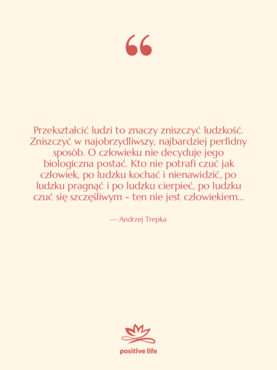 Cytat: Andrzej Trepka - Przekształcić ludzi to znaczy zniszczyć&hellip;