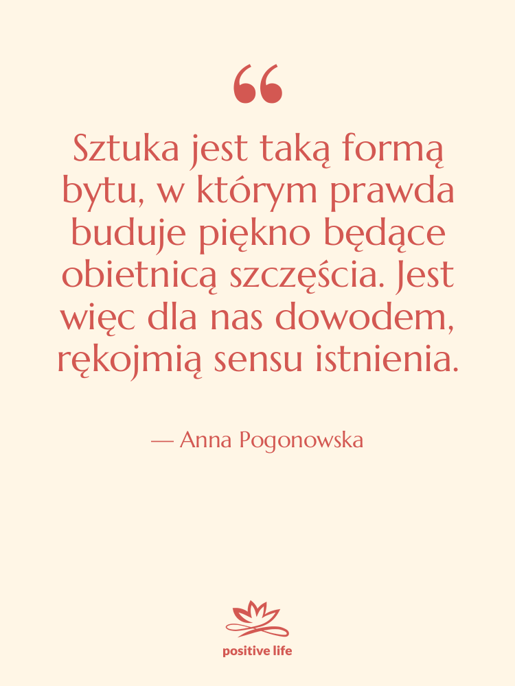 Cytat: Anna Pogonowska - Sztuka jest taką formą bytu,&hellip;