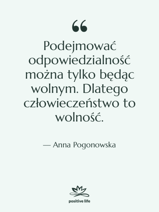Cytat: Anna Pogonowska - Podejmować odpowiedzialność można tylko będąc&hellip;