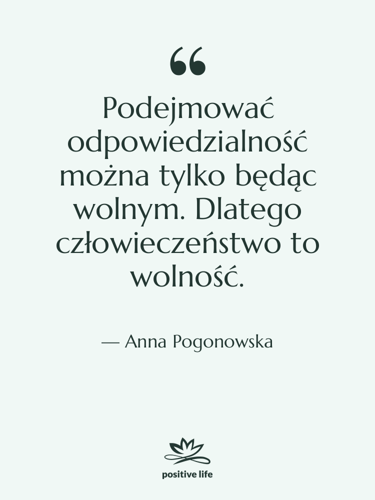 Cytat: Anna Pogonowska - Podejmować odpowiedzialność można tylko będąc&hellip;