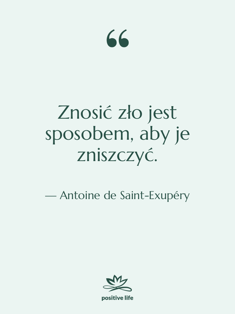 Cytat: Antoine de Saint-Exupéry - Znosić zło jest sposobem, aby&hellip;
