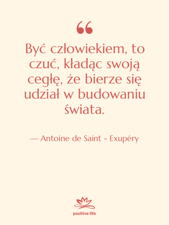 Cytat: Antoine de Saint - Exupéry - Być człowiekiem, to czuć, kładąc&hellip;