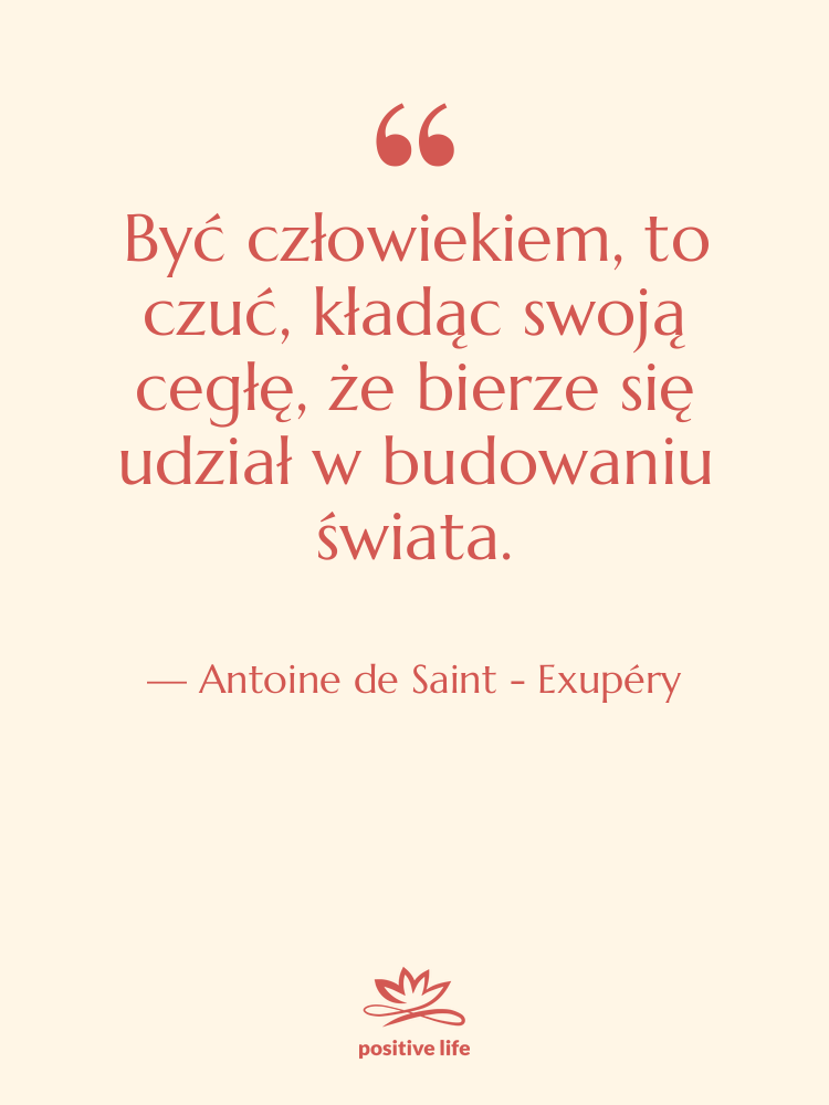 Cytat: Antoine de Saint - Exupéry - Być człowiekiem, to czuć, kładąc&hellip;