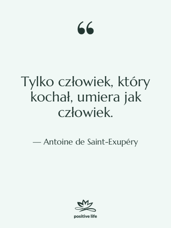 Cytat: Antoine de Saint-Exupéry - Tylko człowiek, który kochał, umiera&hellip;