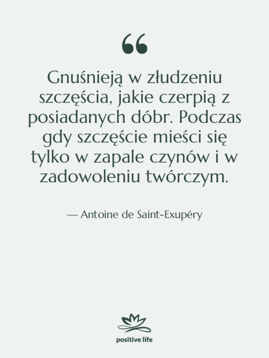 Cytat: Antoine de Saint-Exupéry - Gnuśnieją w złudzeniu szczęścia, jakie&hellip;