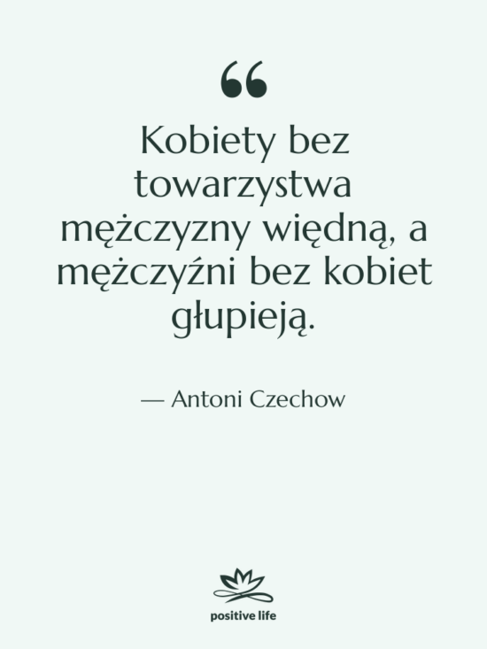 Cytat: Antoni Czechow - Kobiety bez towarzystwa mężczyzny więdną,&hellip;