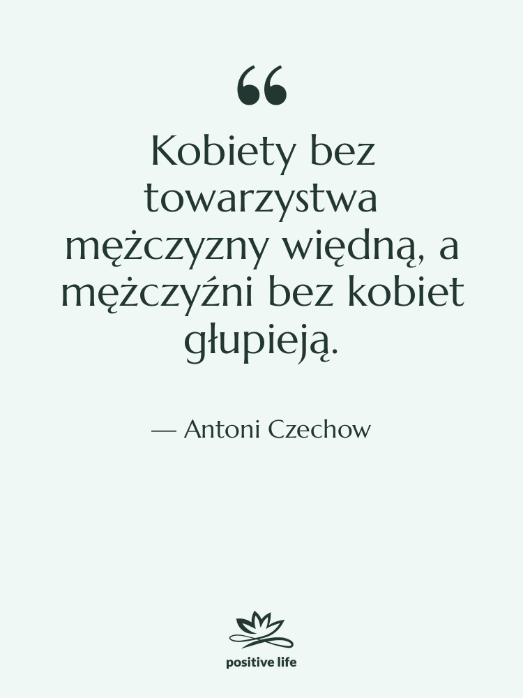 Cytat: Antoni Czechow - Kobiety bez towarzystwa mężczyzny więdną,&hellip;
