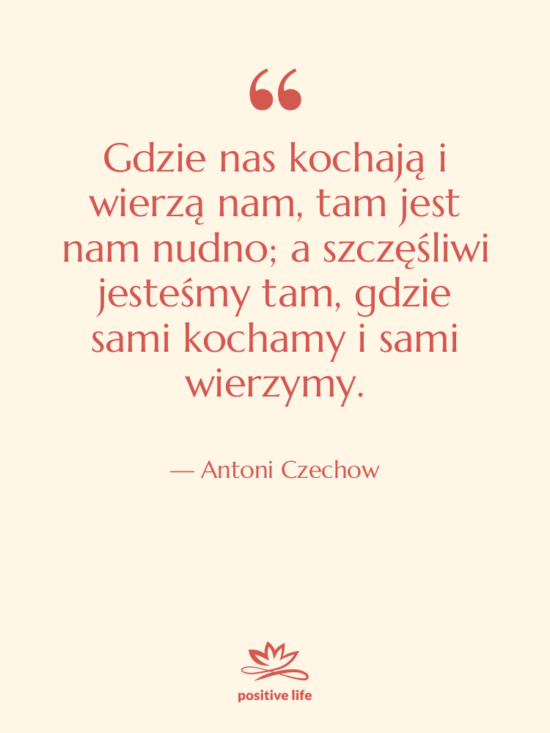 Cytat: Antoni Czechow - Gdzie nas kochają i wierzą&hellip;