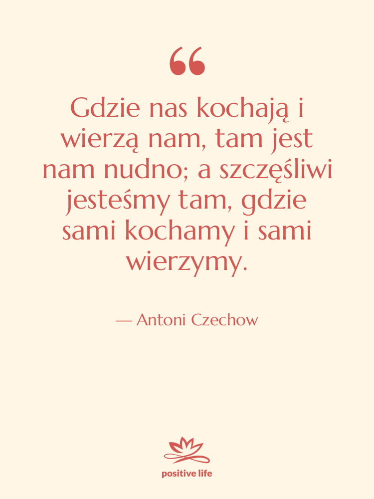 Cytat: Antoni Czechow - Gdzie nas kochają i wierzą&hellip;