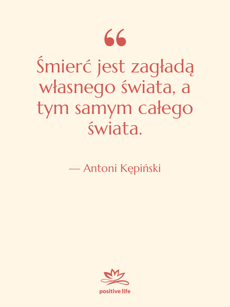 Cytat: Antoni Kępiński - Śmierć jest zagładą własnego świata,&hellip;