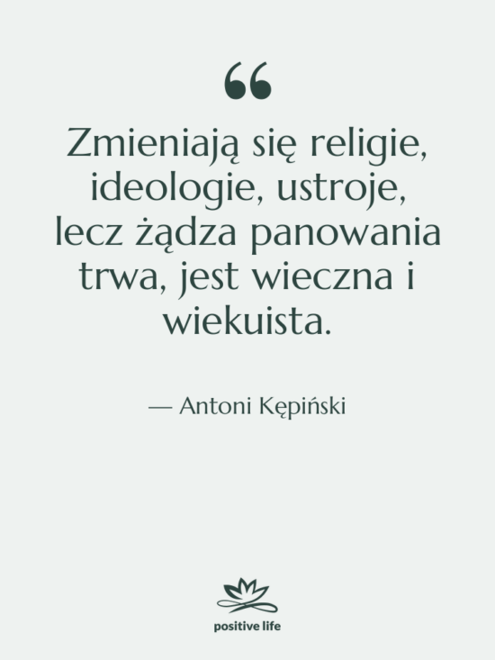 Cytat: Antoni Kępiński - Zmieniają się religie, ideologie, ustroje,&hellip;