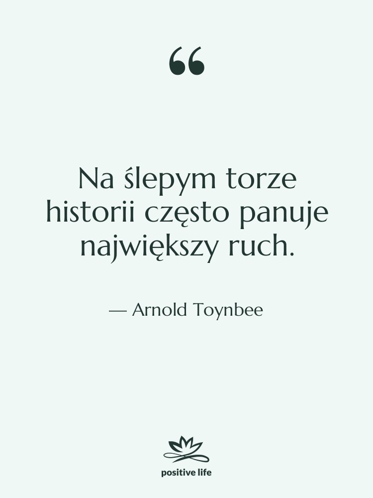 Cytat: Arnold Toynbee - Na ślepym torze historii często&hellip;