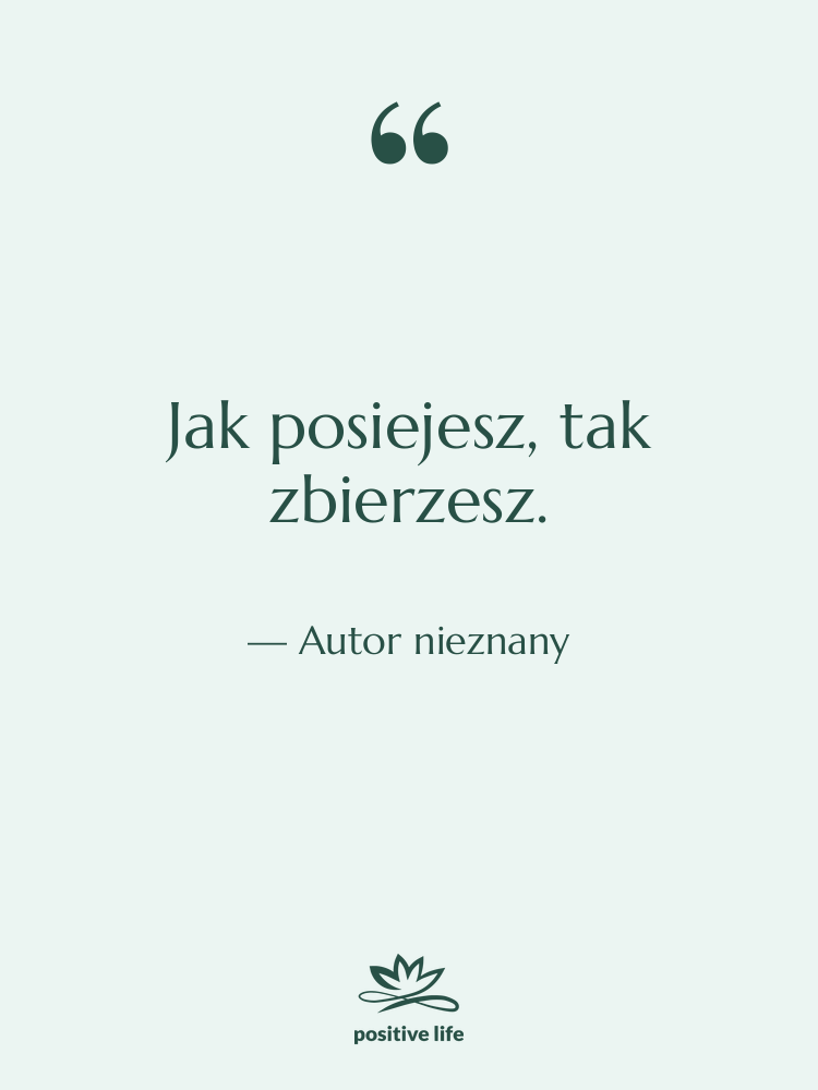 Cytat: Autor nieznany - Jak posiejesz, tak zbierzesz.