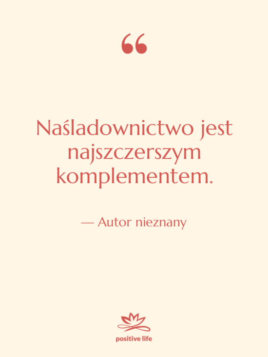 Cytat: Autor nieznany - Naśladownictwo jest najszczerszym komplementem.