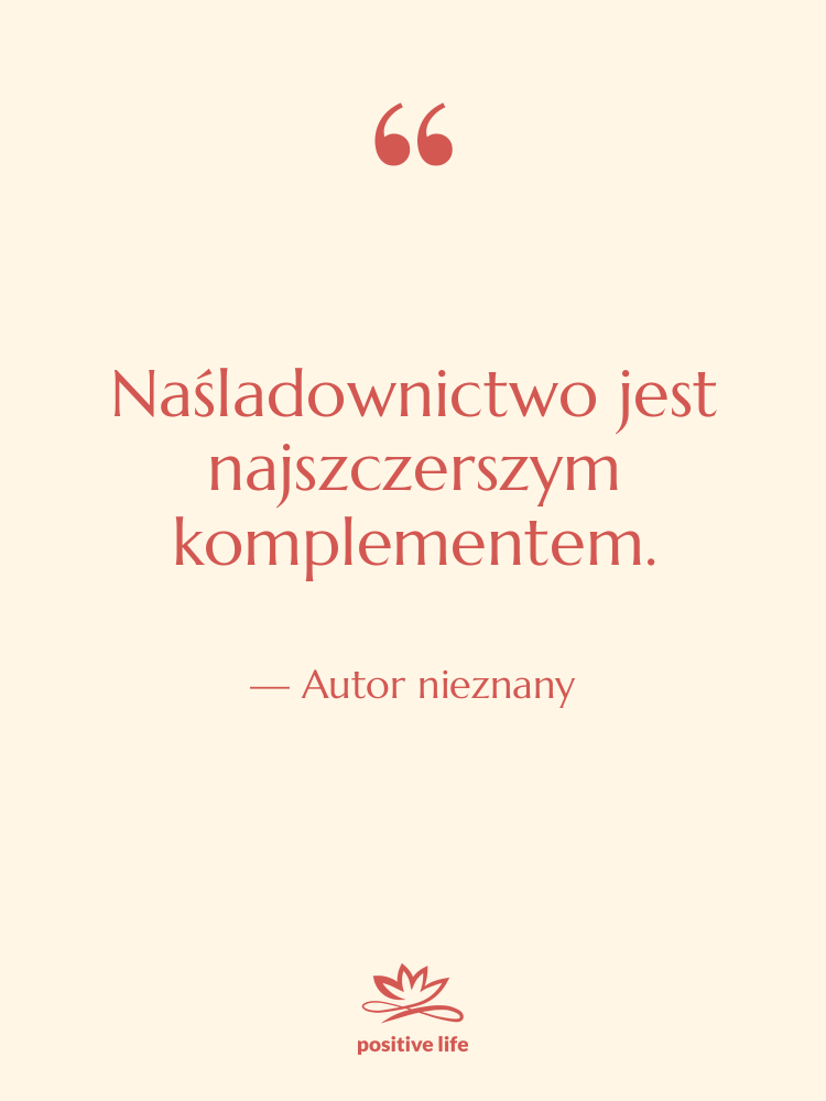 Cytat: Autor nieznany - Naśladownictwo jest najszczerszym komplementem.