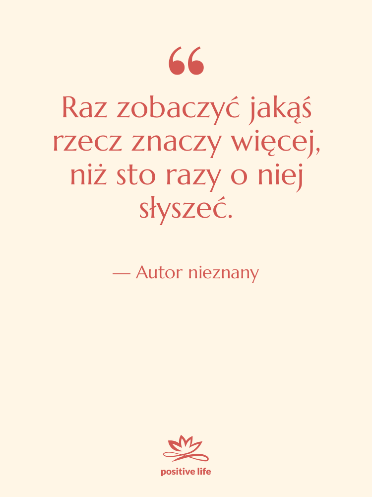 Cytat: Autor nieznany - Raz zobaczyć jakąś rzecz znaczy&hellip;