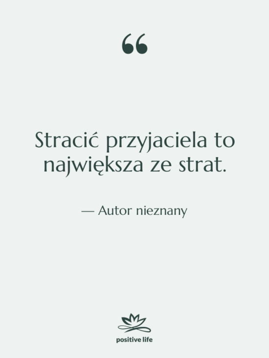 Cytat: Autor nieznany - Stracić przyjaciela to największa ze&hellip;