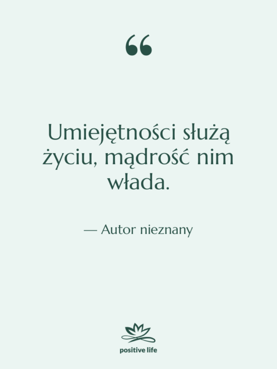 Cytat: Autor nieznany - Umiejętności służą życiu, mądrość nim&hellip;