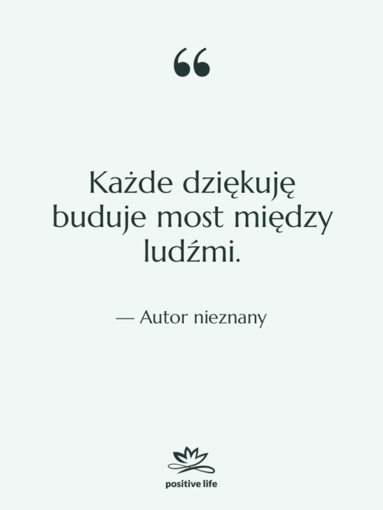 Cytat: Autor nieznany - Każde dziękuję buduje most między&hellip;