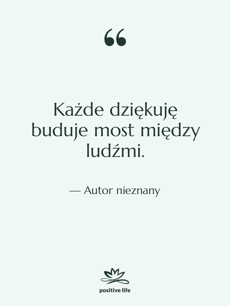 Cytat: Autor nieznany - Każde dziękuję buduje most między&hellip;