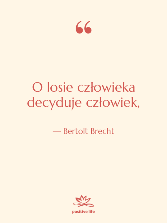 Cytat: Bertolt Brecht - O losie człowieka decyduje człowiek,