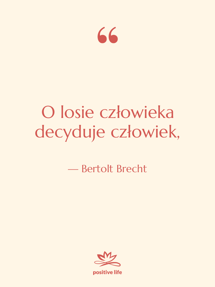 Cytat: Bertolt Brecht - O losie człowieka decyduje człowiek,