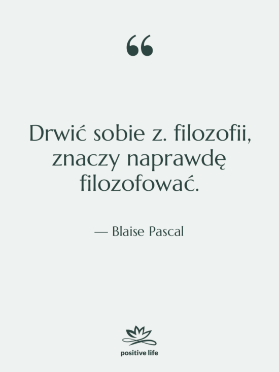 Cytat: Blaise Pascal - Drwić sobie z. filozofii, znaczy&hellip;