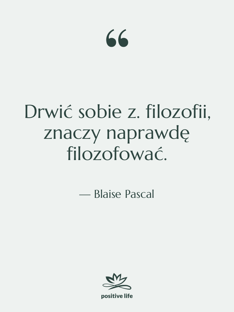 Cytat: Blaise Pascal - Drwić sobie z. filozofii, znaczy&hellip;