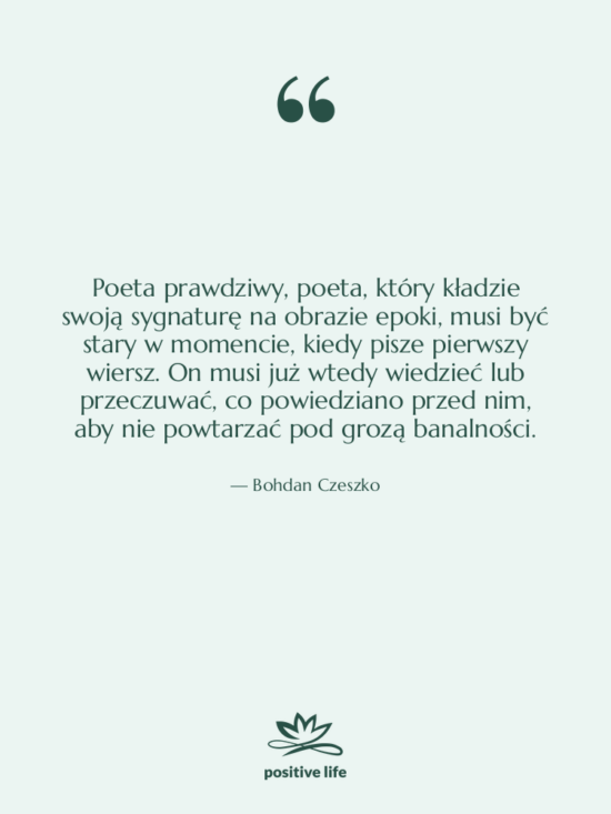 Cytat: Bohdan Czeszko - Poeta prawdziwy, poeta, który kładzie&hellip;