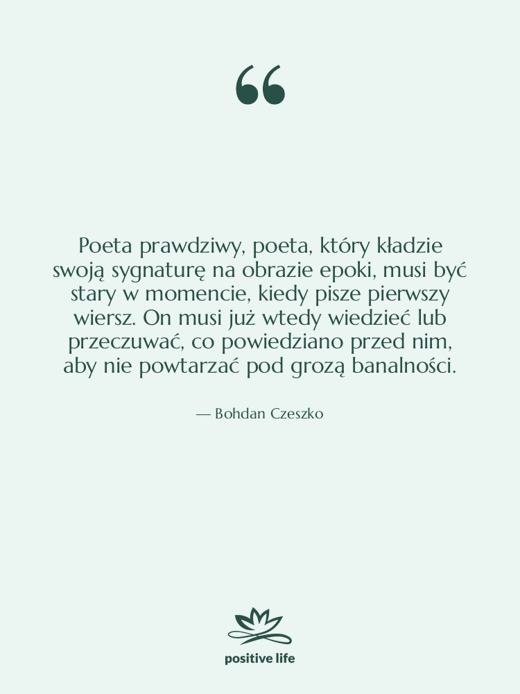 Cytat: Bohdan Czeszko - Poeta prawdziwy, poeta, który kładzie&hellip;