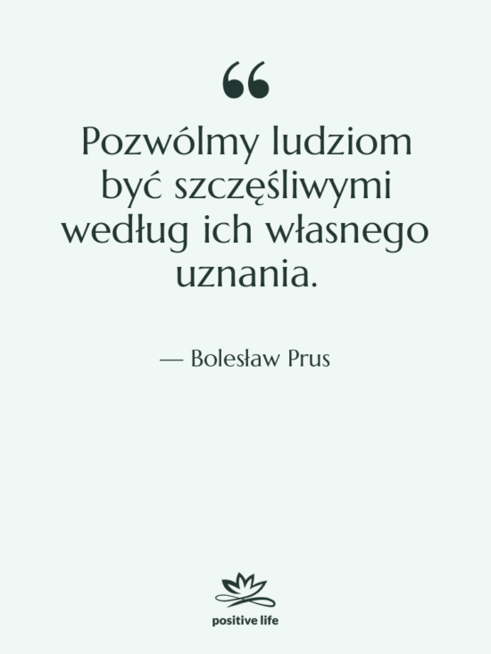 Cytat: Bolesław Prus - Pozwólmy ludziom być szczęśliwymi według&hellip;